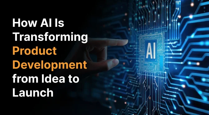 How AI Is Transforming Product Development from Idea to Launch